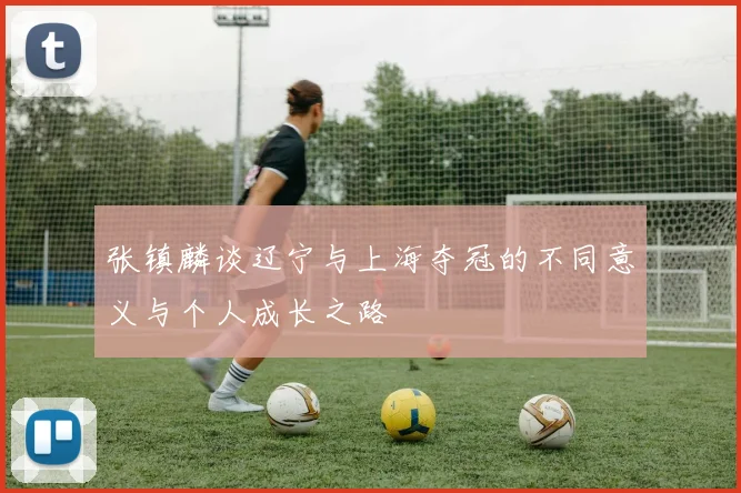 张镇麟谈辽宁与上海夺冠的不同意义与个人成长之路