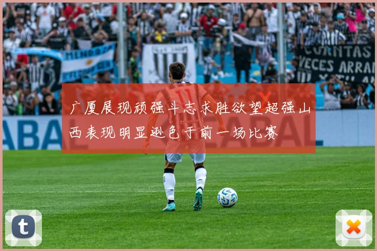 广厦展现顽强斗志求胜欲望超强山西表现明显逊色于前一场比赛
