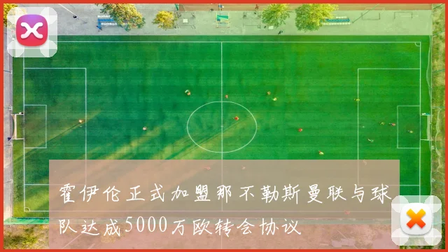 霍伊伦正式加盟那不勒斯曼联与球队达成5000万欧转会协议