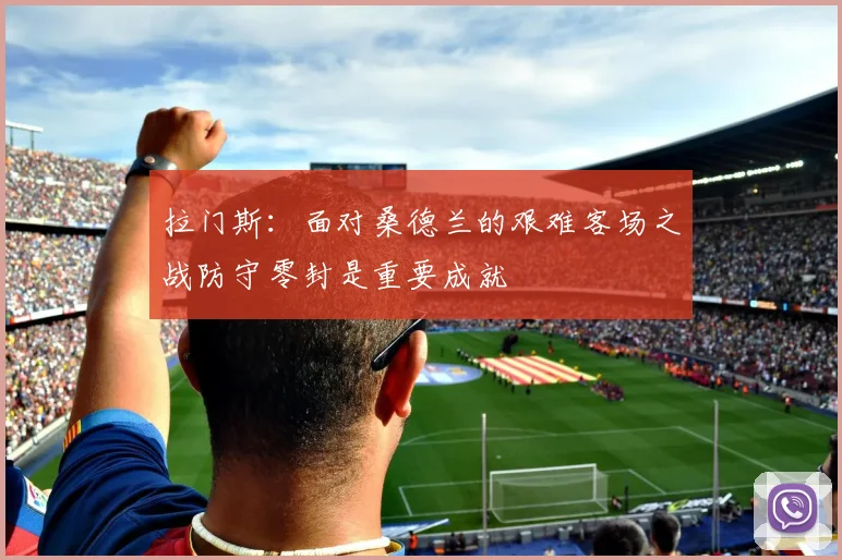 拉门斯：面对桑德兰的艰难客场之战防守零封是重要成就