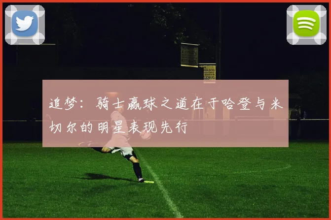 追梦：骑士赢球之道在于哈登与米切尔的明星表现先行