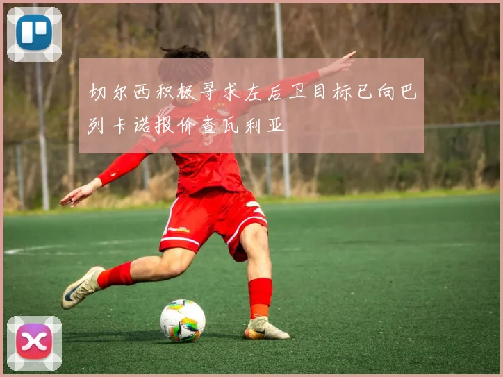 切尔西积极寻求左后卫目标已向巴列卡诺报价查瓦利亚