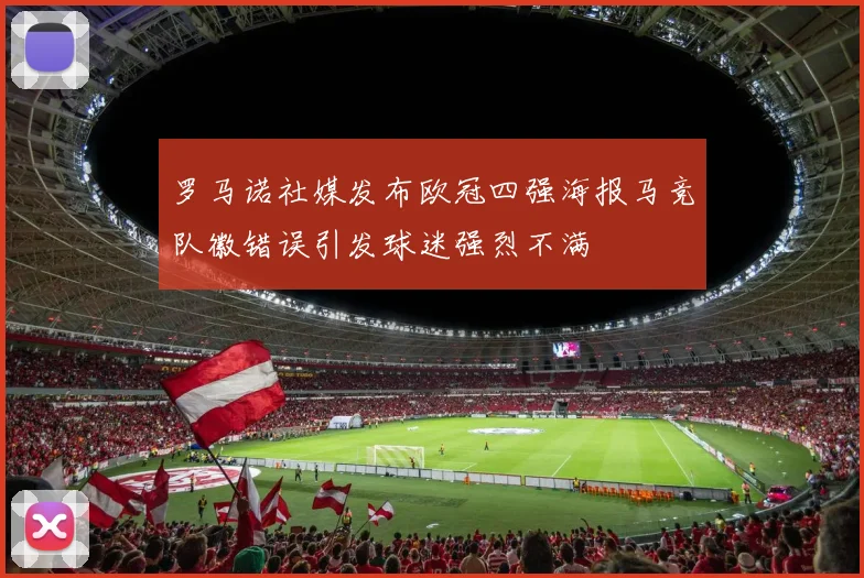 罗马诺社媒发布欧冠四强海报马竞队徽错误引发球迷强烈不满